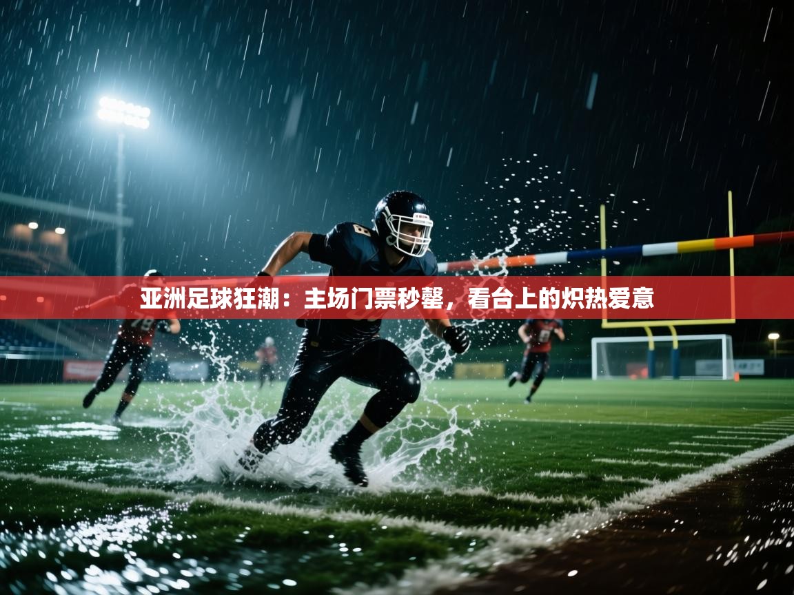 亚洲足球狂潮：主场门票秒罄，看台上的炽热爱意  第2张