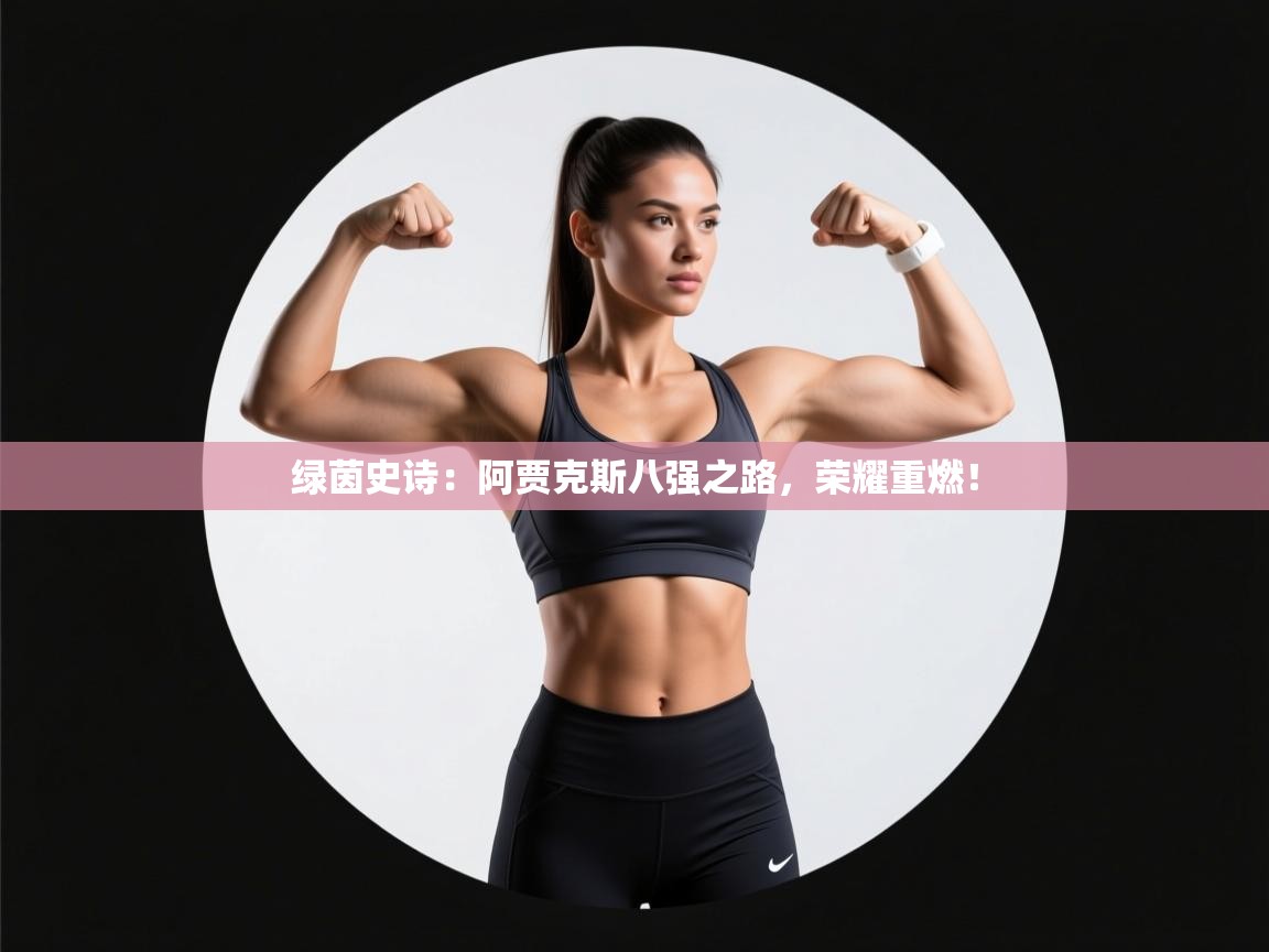 绿茵史诗：阿贾克斯八强之路，荣耀重燃！  第1张